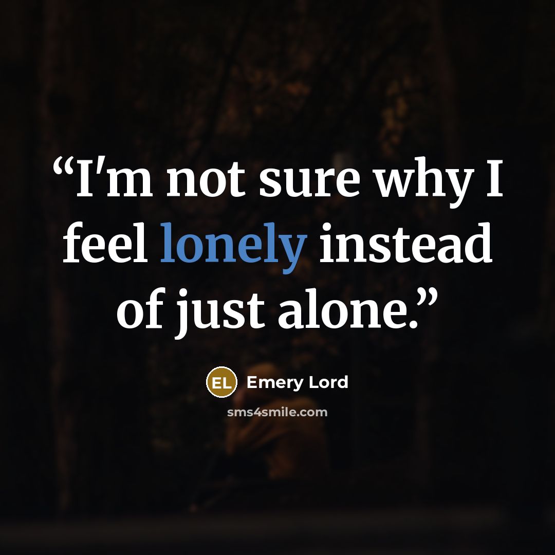 “I'm not sure why I feel lonely instead of just alone.” quote by Emery Lord