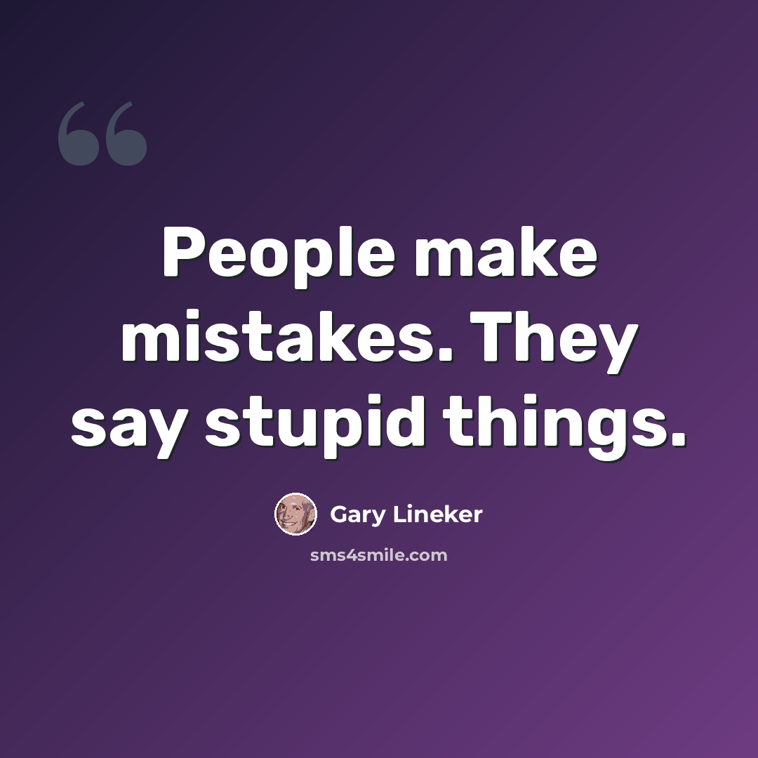 “People make mistakes. They say stupid things.” quote by Gary Lineker