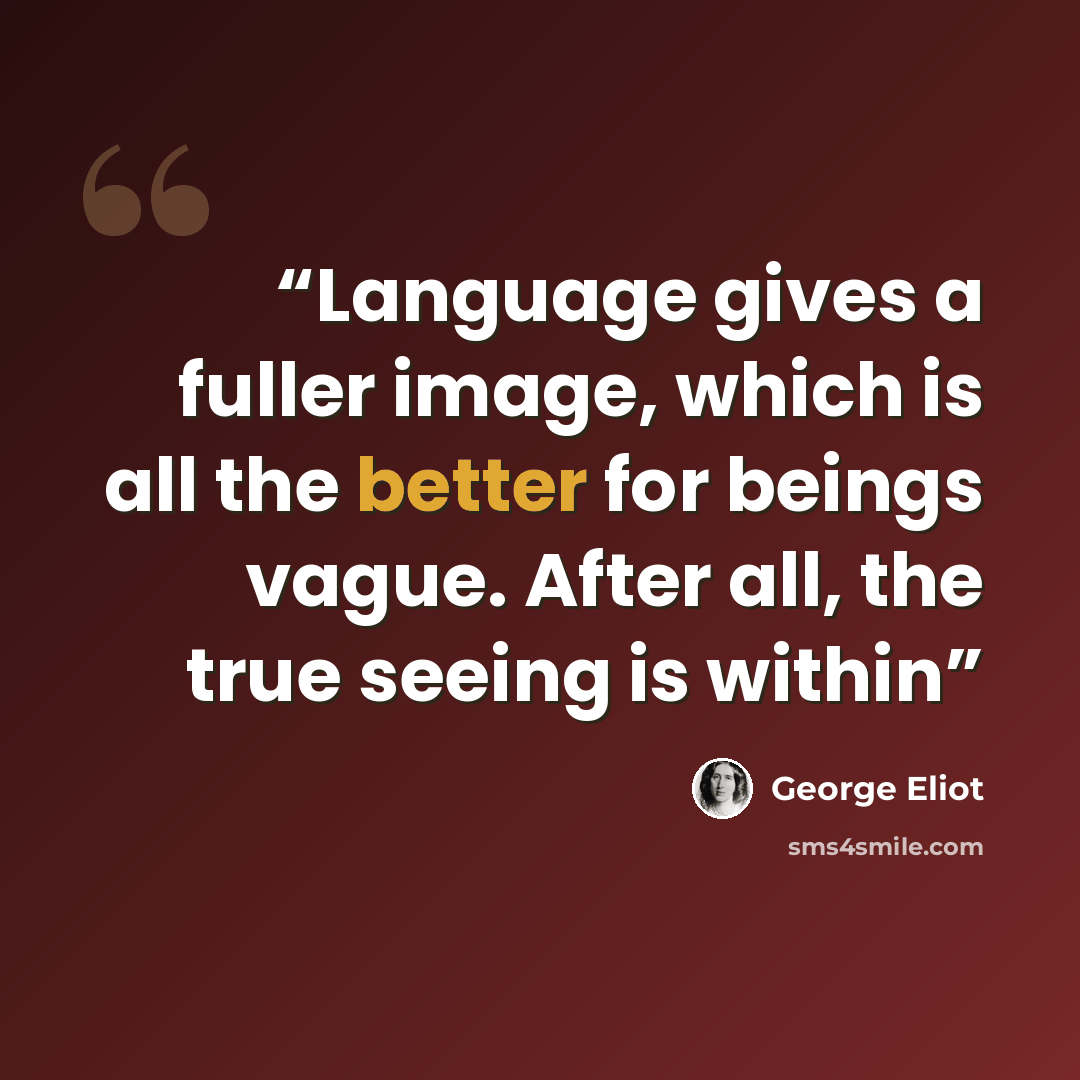 “Language gives a fuller image, which is all the better for beings vague. After all, the true seeing is within” quote by George Eliot