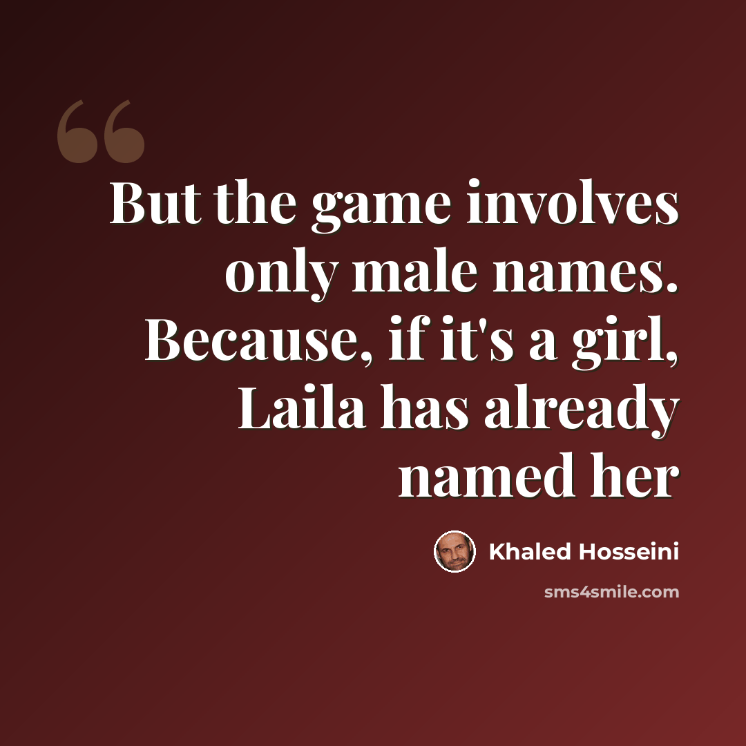 “But the game involves only male names. Because, if it's a girl, Laila has already named her” quote by Khaled Hosseini