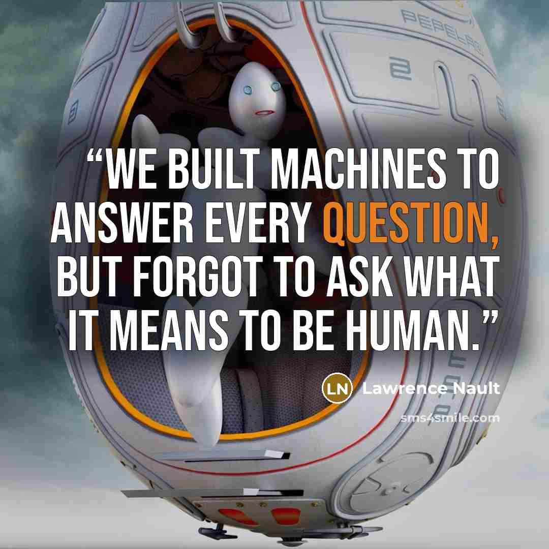 “We built machines to answer every question, but forgot to ask what it means to be human.” quote by Lawrence Nault