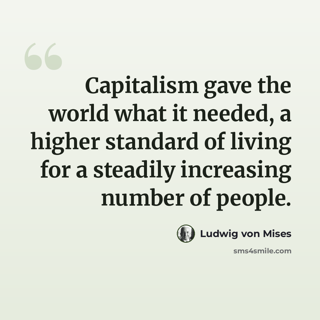 “Capitalism gave the world what it needed, a higher standard of living for a steadily increasing number of people.” quote by Ludwig von Mises