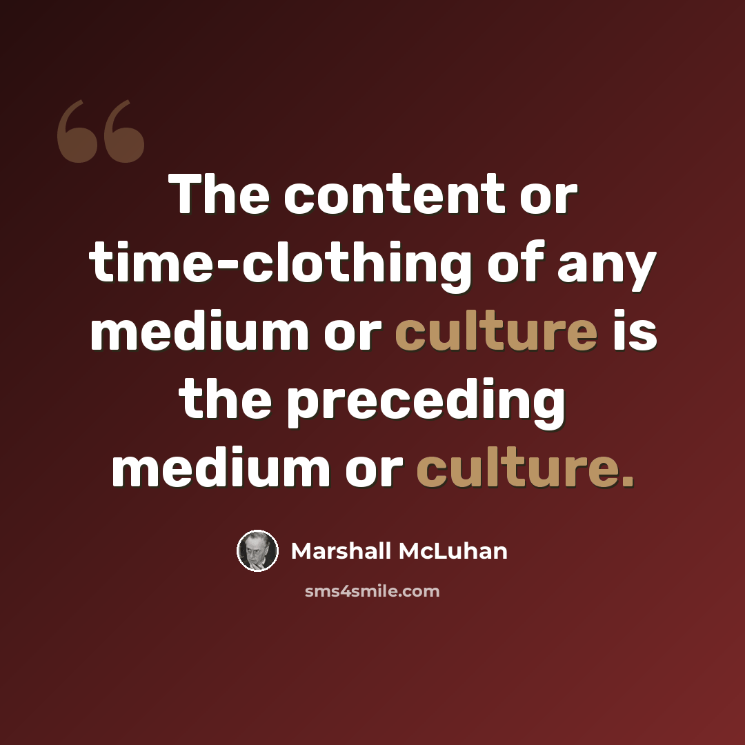 “The content or time-clothing of any medium or culture is the preceding medium or culture.” quote by Marshall McLuhan