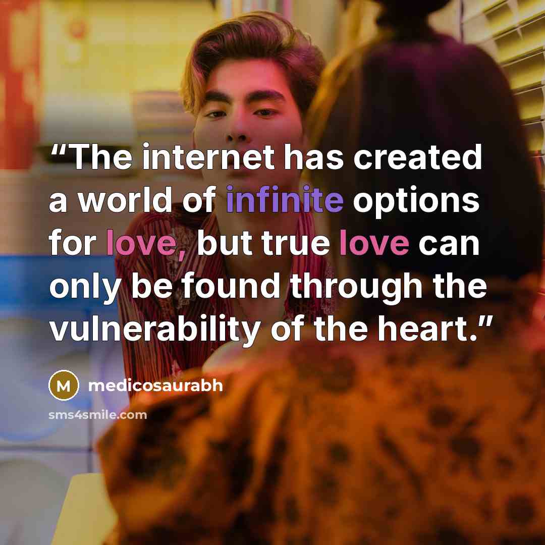 “The internet has created a world of infinite options for love, but true love can only be found through the vulnerability of the heart.” quote by medicosaurabh
