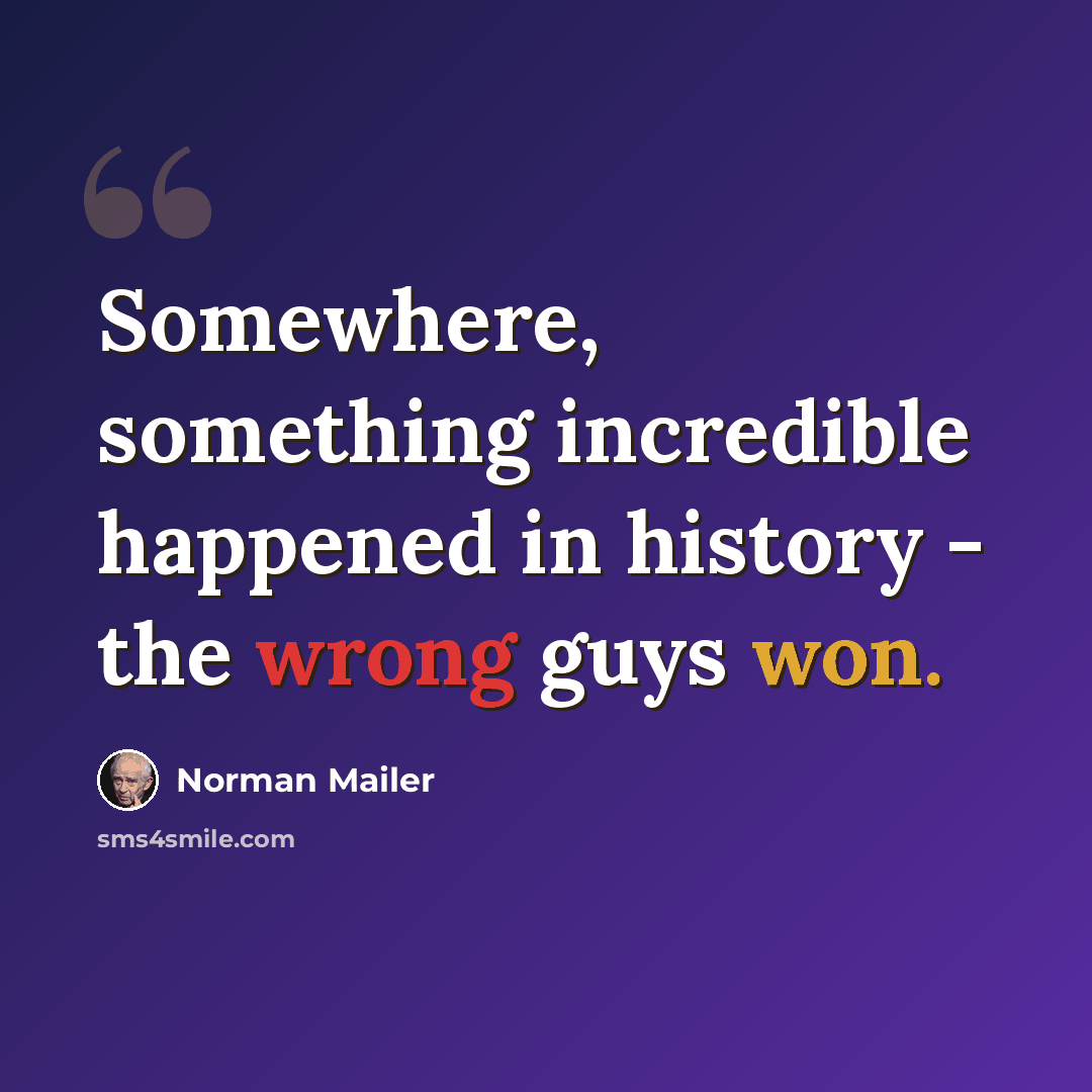 “Somewhere, something incredible happened in history - the wrong guys won.” quote by Norman Mailer
