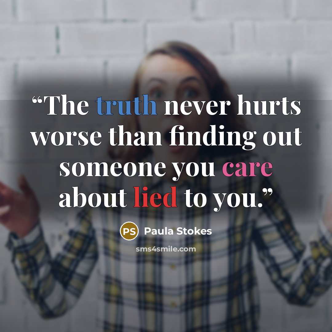 “The truth never hurts worse than finding out someone you care about lied to you.” quote by Paula Stokes