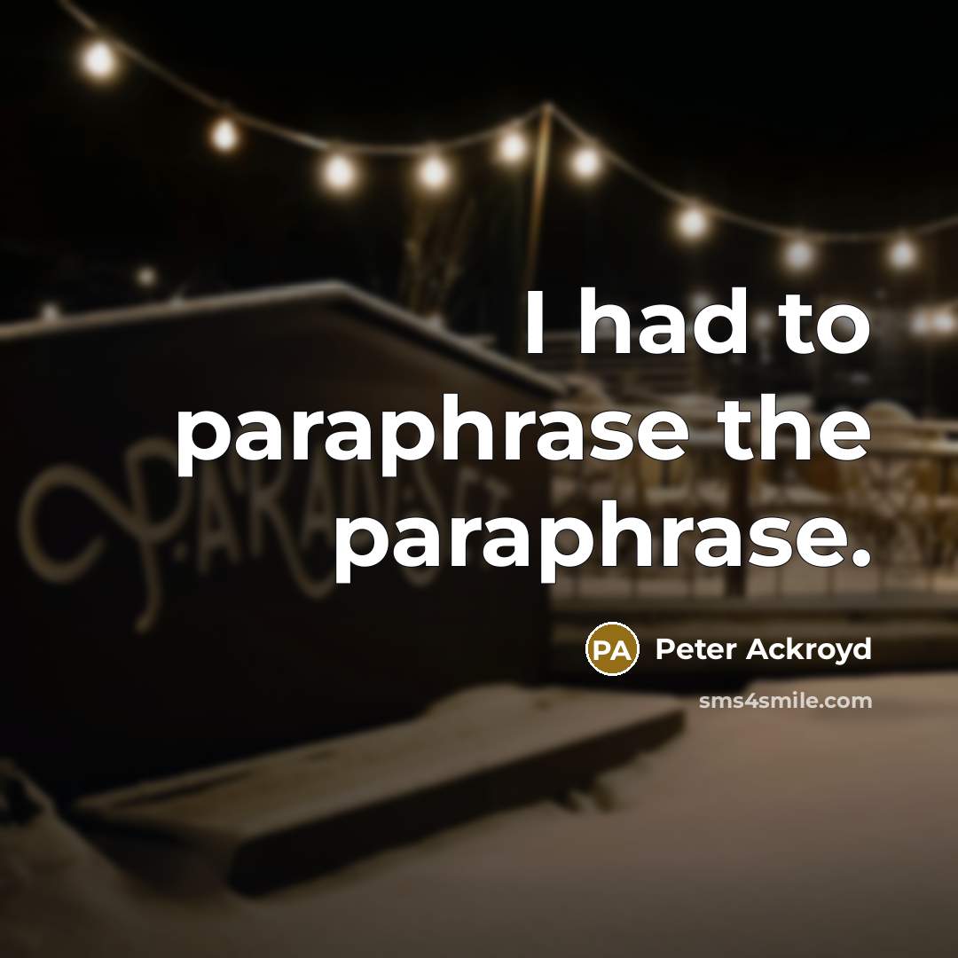 “I had to paraphrase the paraphrase.” quote by Peter Ackroyd