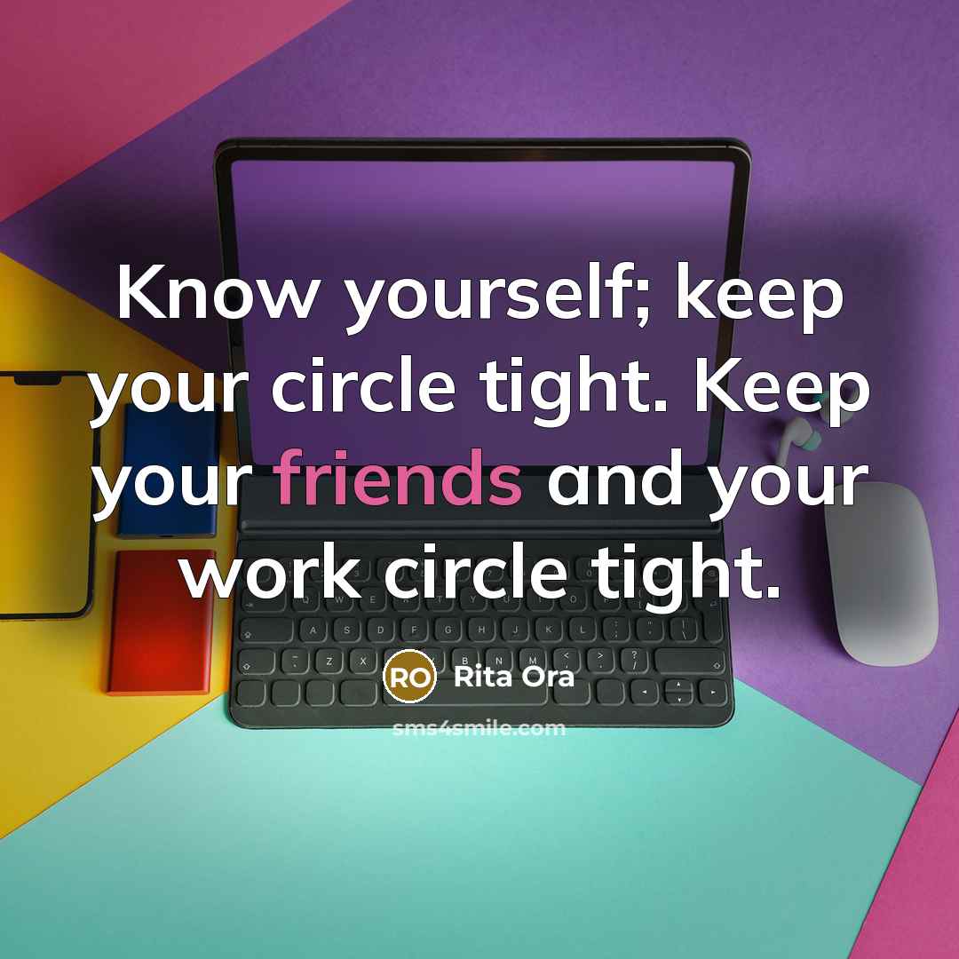 “Know yourself; keep your circle tight. Keep your friends and your work circle tight.” quote by Rita Ora