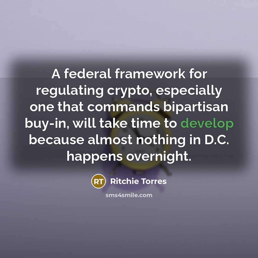 “A federal framework for regulating crypto, especially one that commands bipartisan buy-in, will take time to develop because almost nothing in D.C. happens overnight.” quote by Ritchie Torres