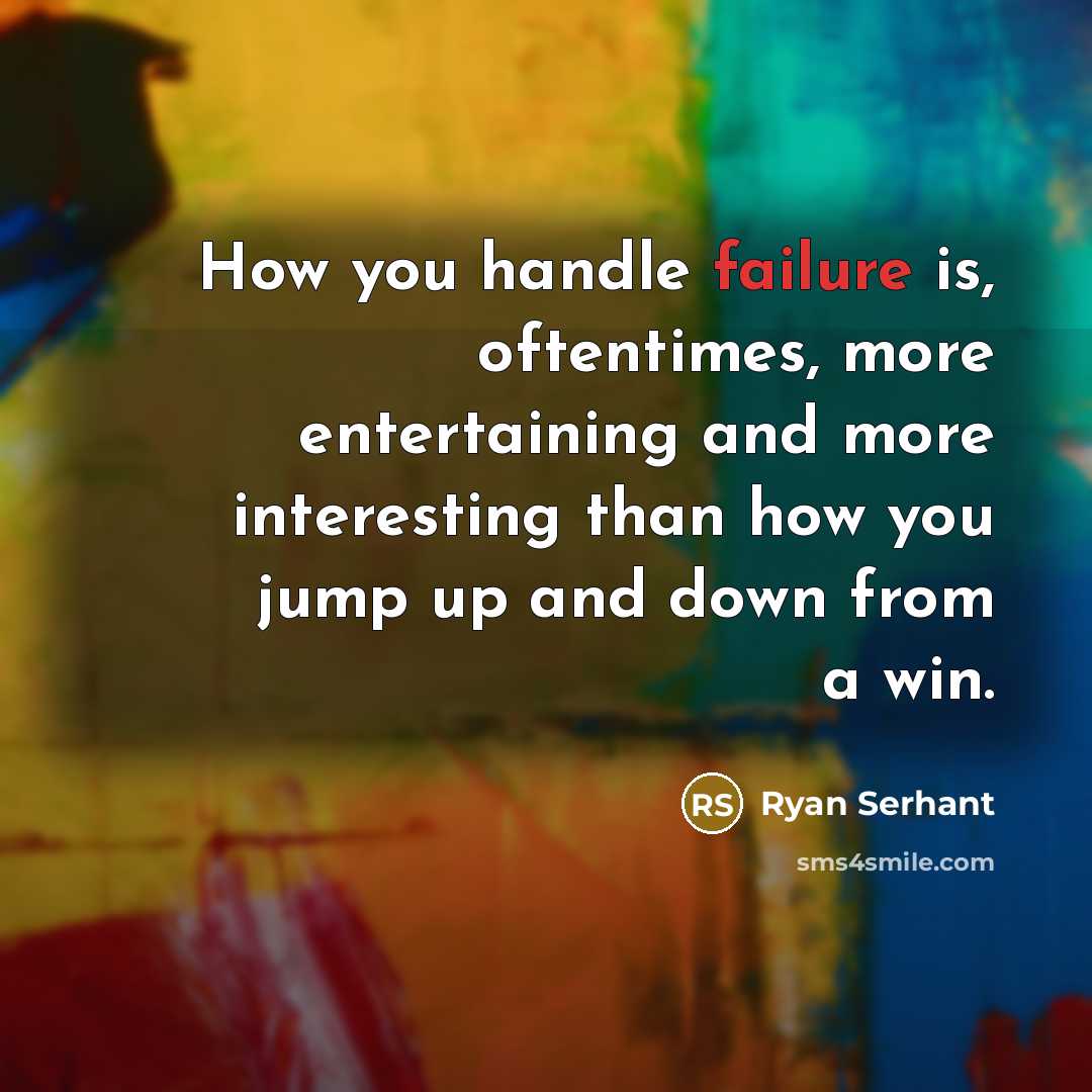 “How you handle failure is, oftentimes, more entertaining and more interesting than how you jump up and down from a win.” quote by Ryan Serhant