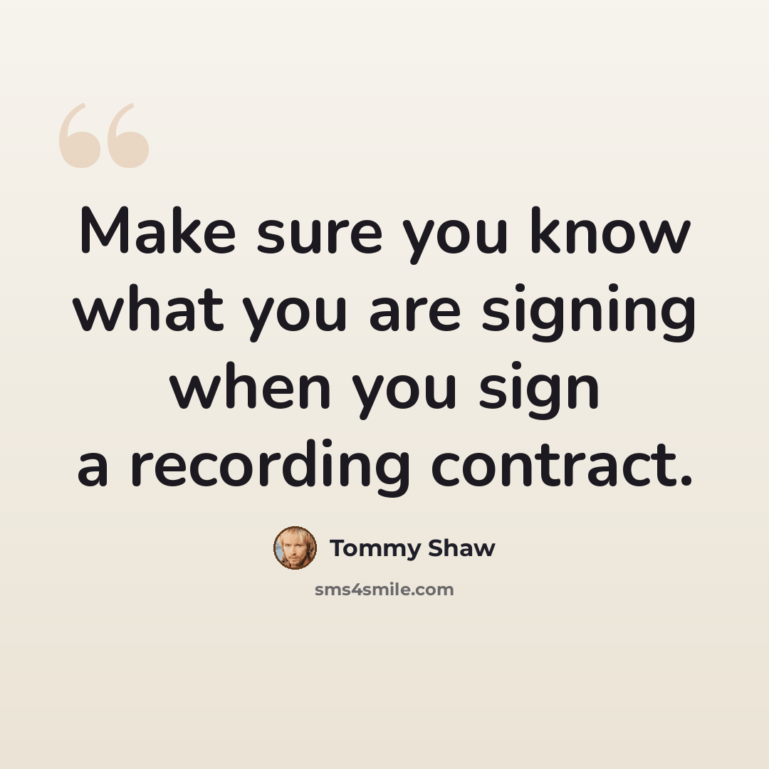 “Make sure you know what you are signing when you sign a recording contract.” quote by Tommy Shaw