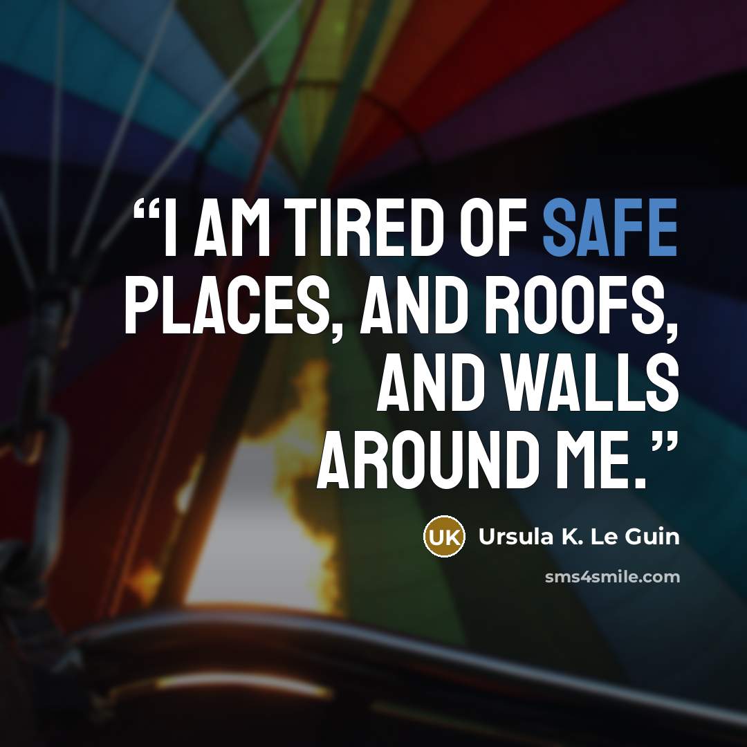 “I am tired of safe places, and roofs, and walls around me.” quote by Ursula K. Le Guin