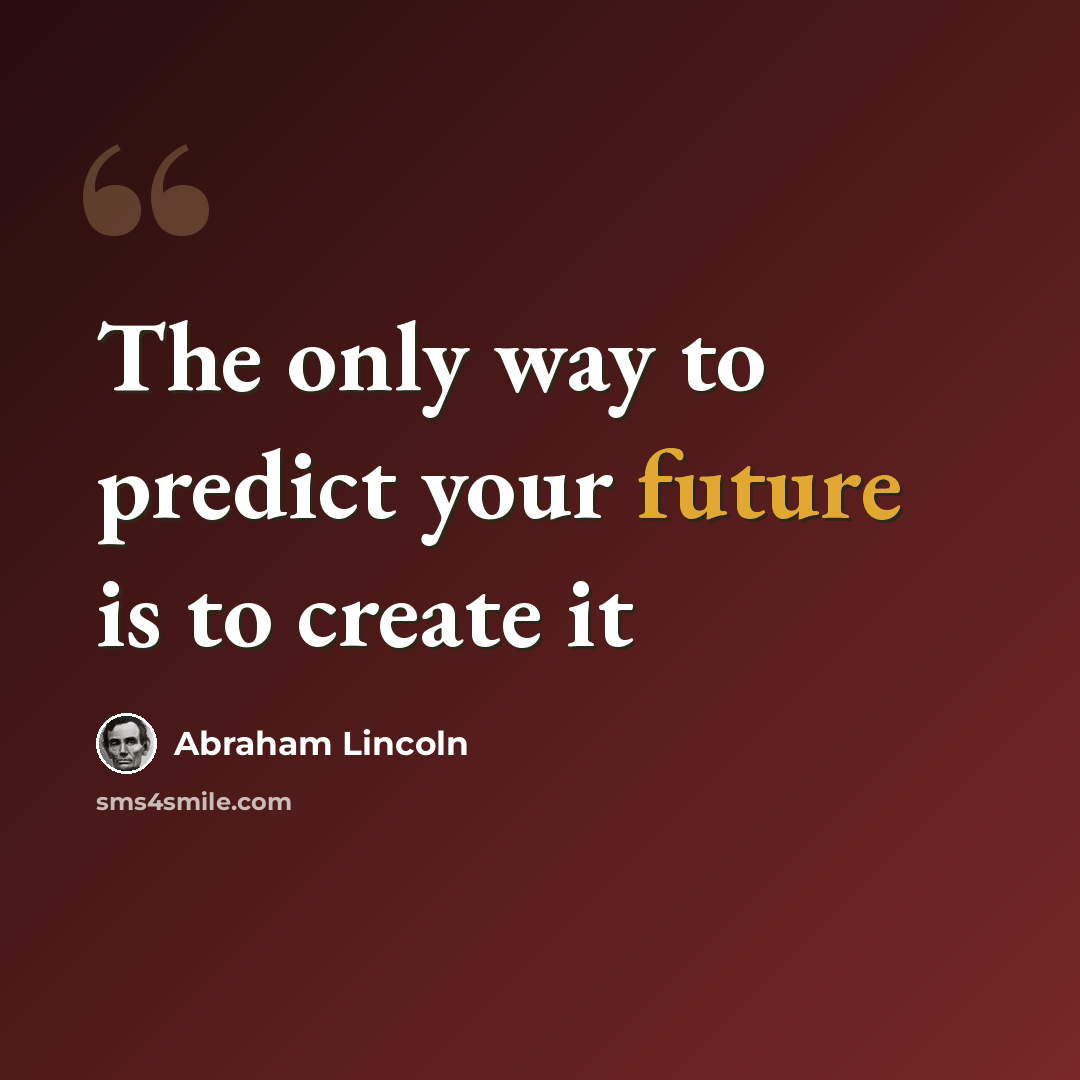 “The only way to predict your future is to create it” quote by Abraham Lincoln