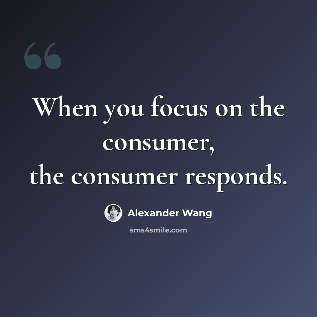 “When you focus on the consumer, the consumer responds.” quote by Alexander Wang
