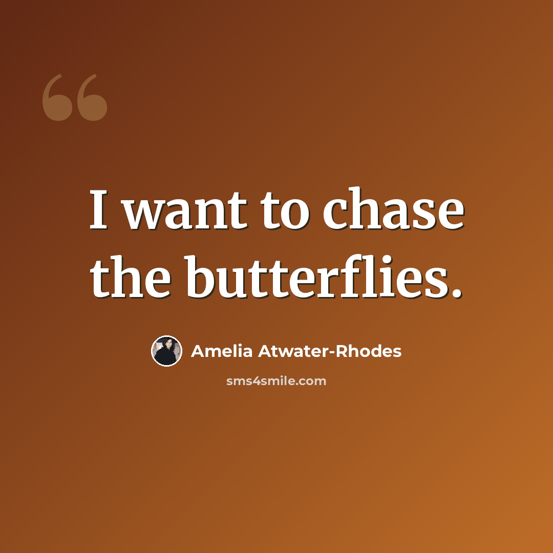 “I want to chase the butterflies.” quote by Amelia Atwater-Rhodes