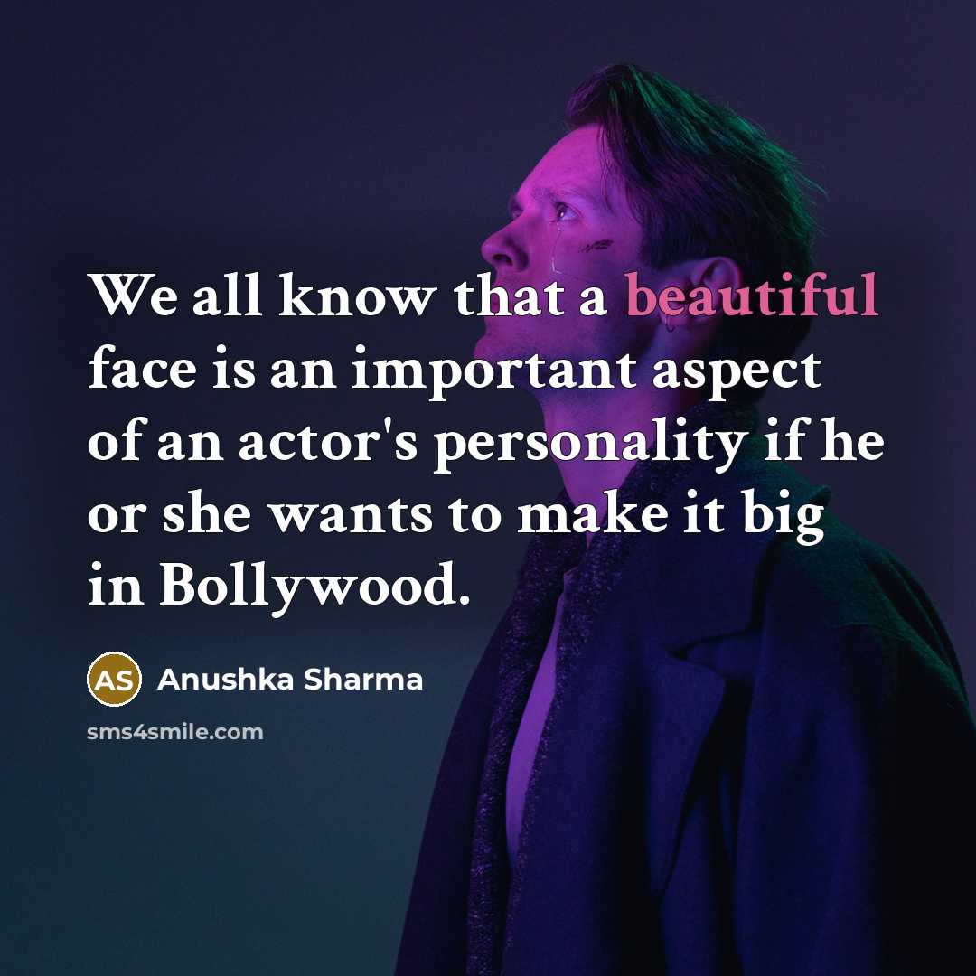 “We all know that a beautiful face is an important aspect of an actor's personality if he or she wants to make it big in Bollywood.” quote by Anushka Sharma