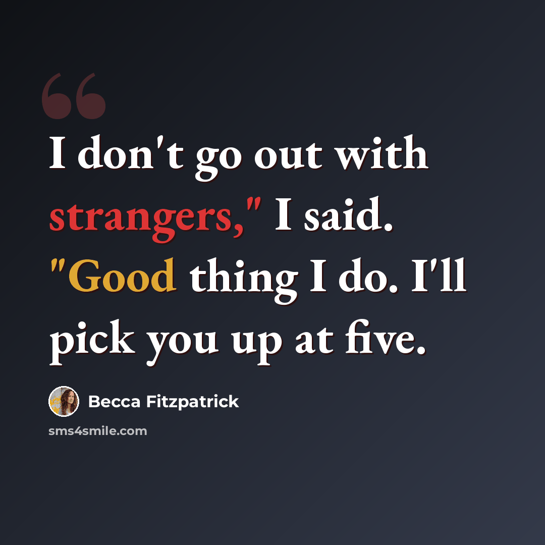 “I don't go out with strangers," I said. "Good thing I do. I'll pick you up at five.” quote by Becca Fitzpatrick