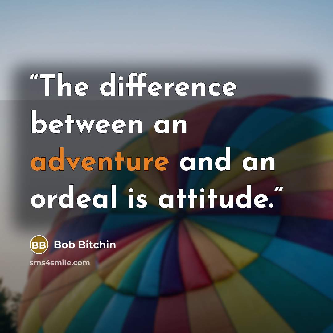 “The difference between an adventure and an ordeal is attitude.” quote by Bob Bitchin