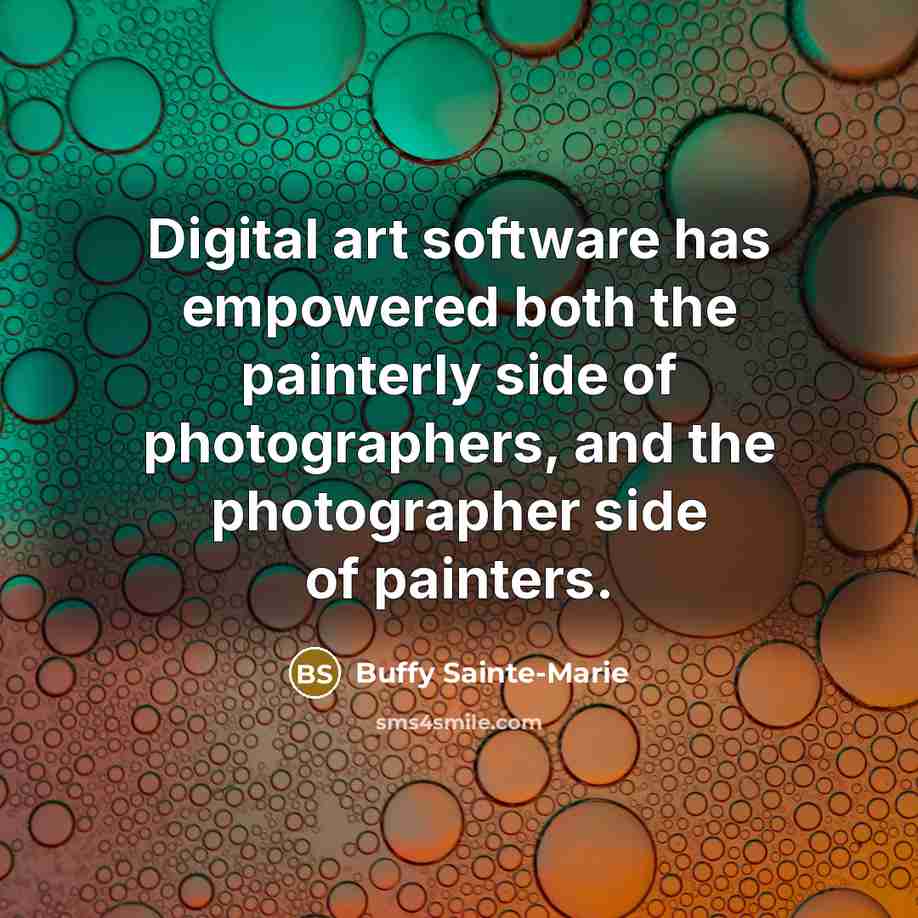 “Digital art software has empowered both the painterly side of photographers, and the photographer side of painters.” quote by Buffy Sainte-Marie
