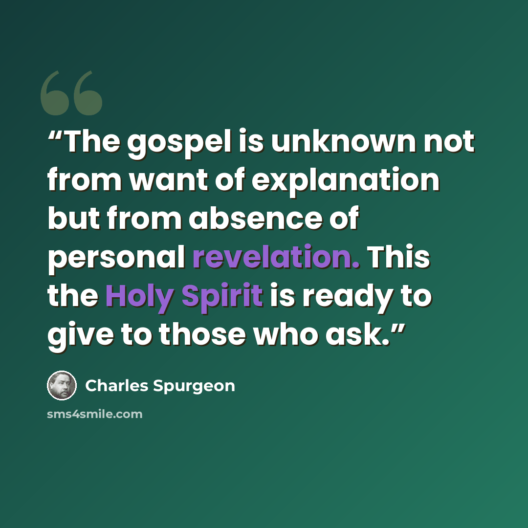 “The gospel is unknown not from want of explanation but from absence of personal revelation. This the Holy Spirit is ready to give to those who ask.” quote by Charles Spurgeon