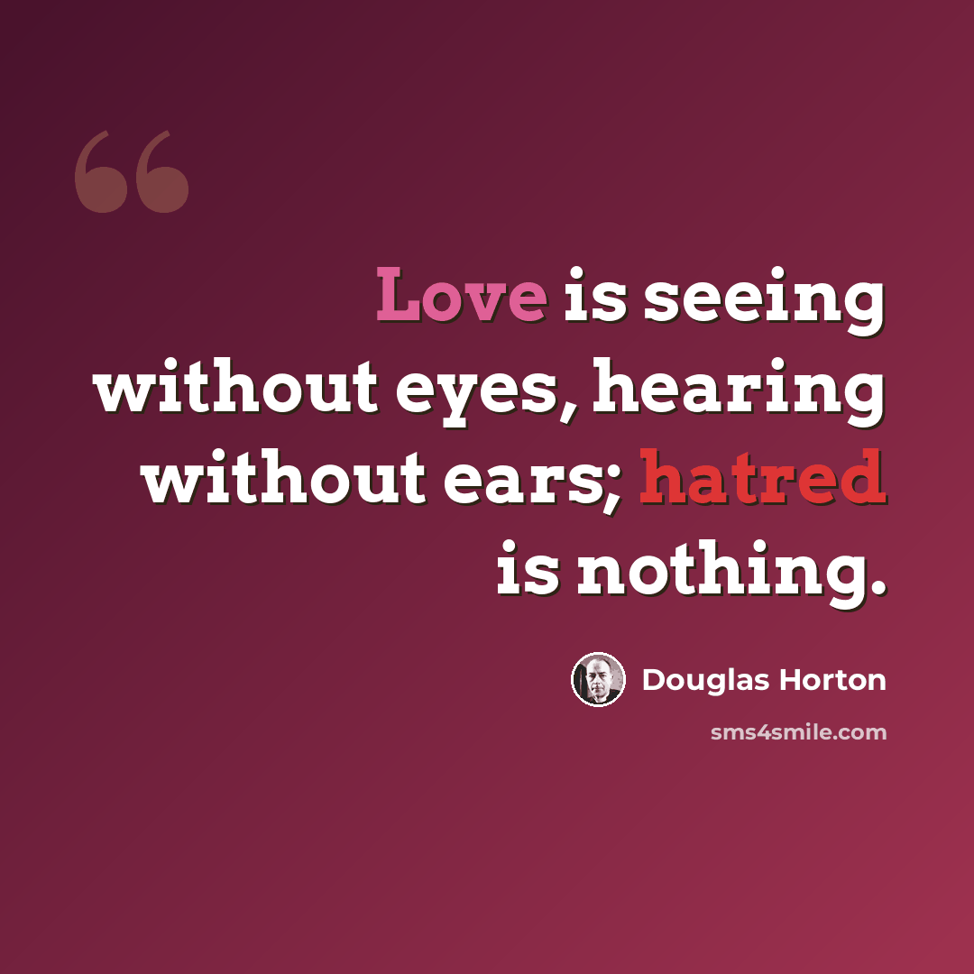 “Love is seeing without eyes, hearing without ears; hatred is nothing.” quote by Douglas Horton