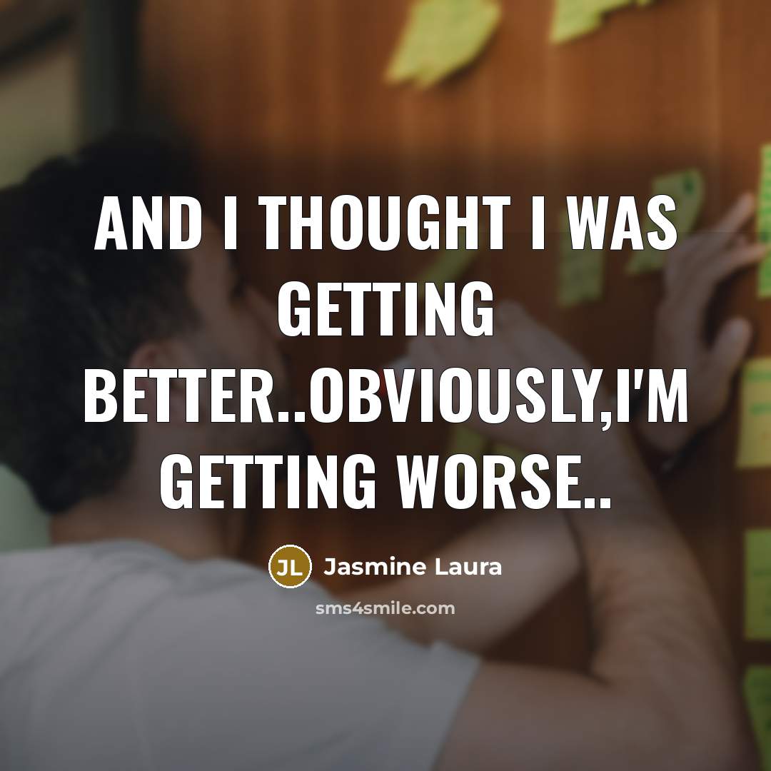 “And I thought I was getting better..Obviously,I'm getting worse..” quote by Jasmine Laura