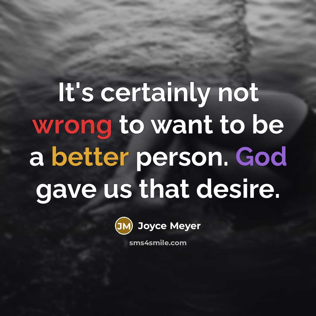 “It's certainly not wrong to want to be a better person. God gave us that desire.” quote by Joyce Meyer