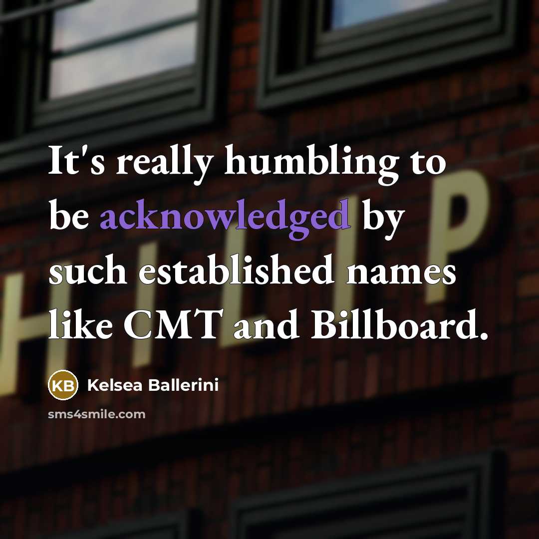 “It's really humbling to be acknowledged by such established names like CMT and Billboard.” quote by Kelsea Ballerini