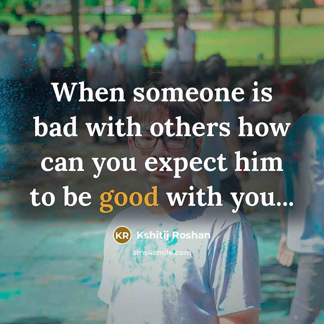 “When someone is bad with others how can you expect him to be good with you...” quote by Kshitij Roshan