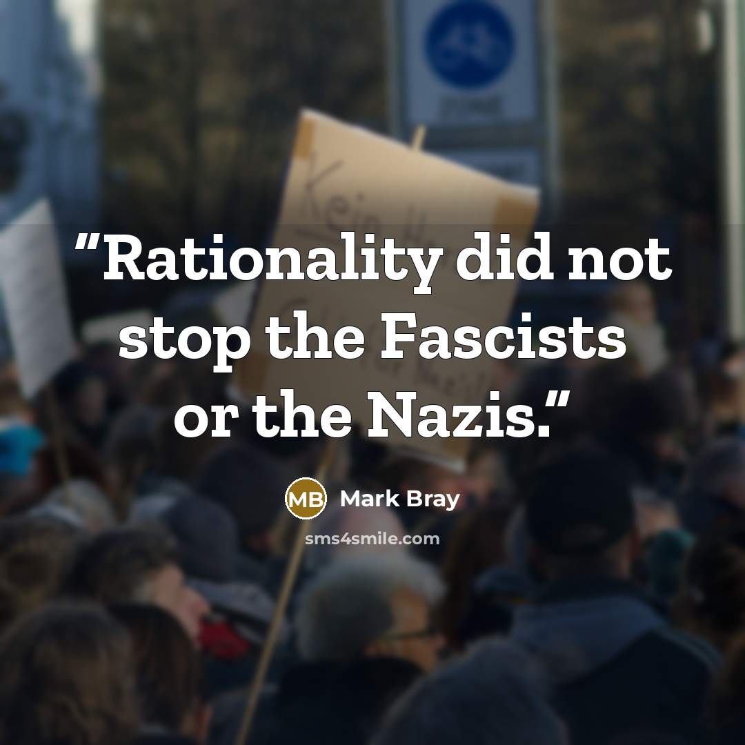 “Rationality did not stop the Fascists or the Nazis.” quote by Mark Bray
