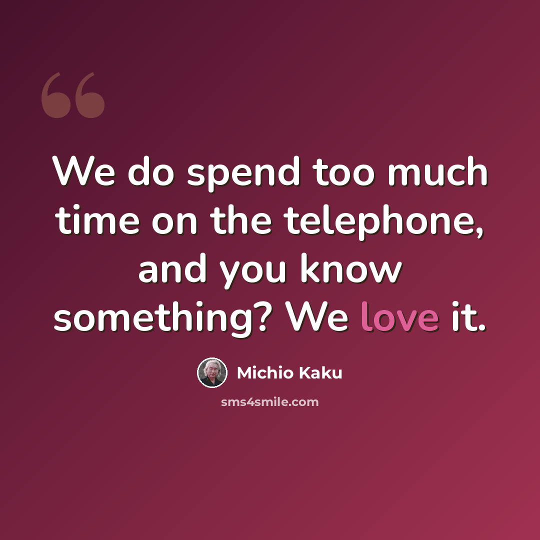 “We do spend too much time on the telephone, and you know something? We love it.” quote by Michio Kaku