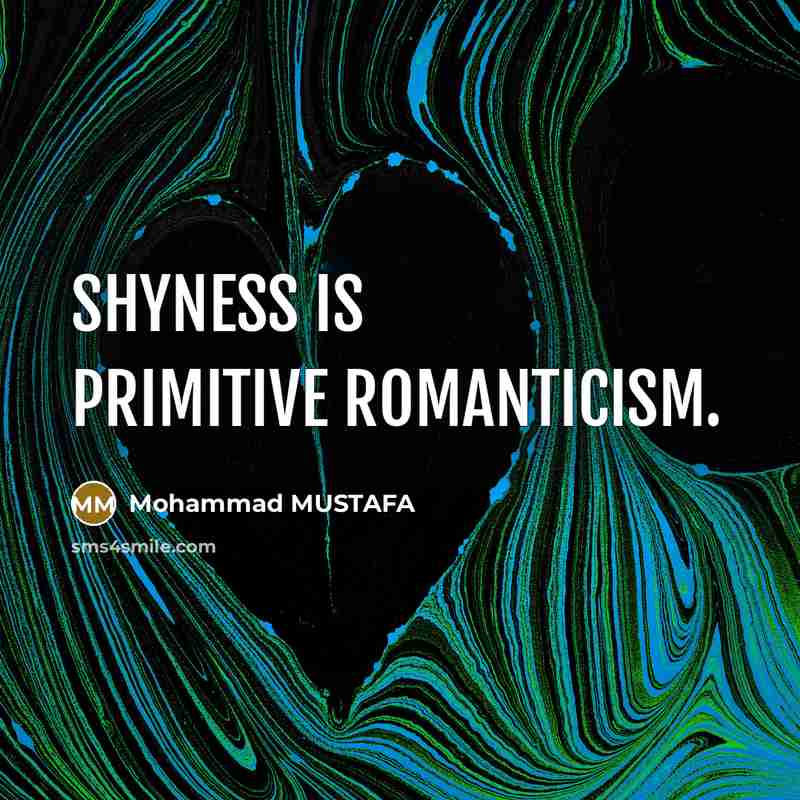 “Shyness is primitive romanticism.” quote by Mohammad MUSTAFA