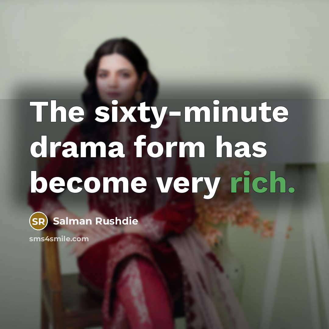 “The sixty-minute drama form has become very rich.” quote by Salman Rushdie