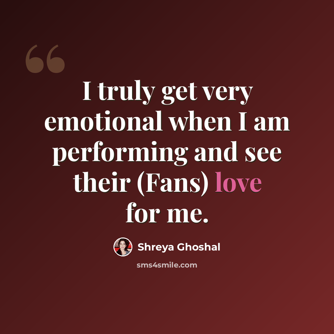 “I truly get very emotional when I am performing and see their (Fans) love for me.” quote by Shreya Ghoshal
