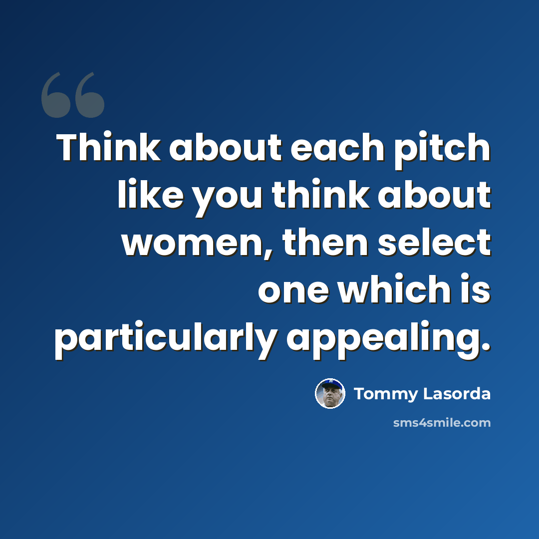 “Think about each pitch like you think about women, then select one which is particularly appealing.” quote by Tommy Lasorda