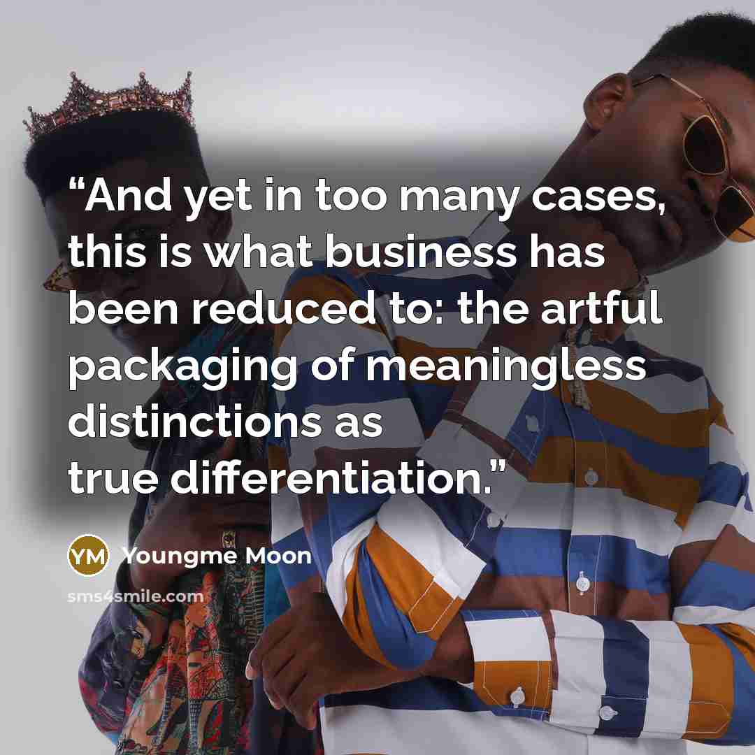 “And yet in too many cases, this is what business has been reduced to: the artful packaging of meaningless distinctions as true differentiation.” quote by Youngme Moon