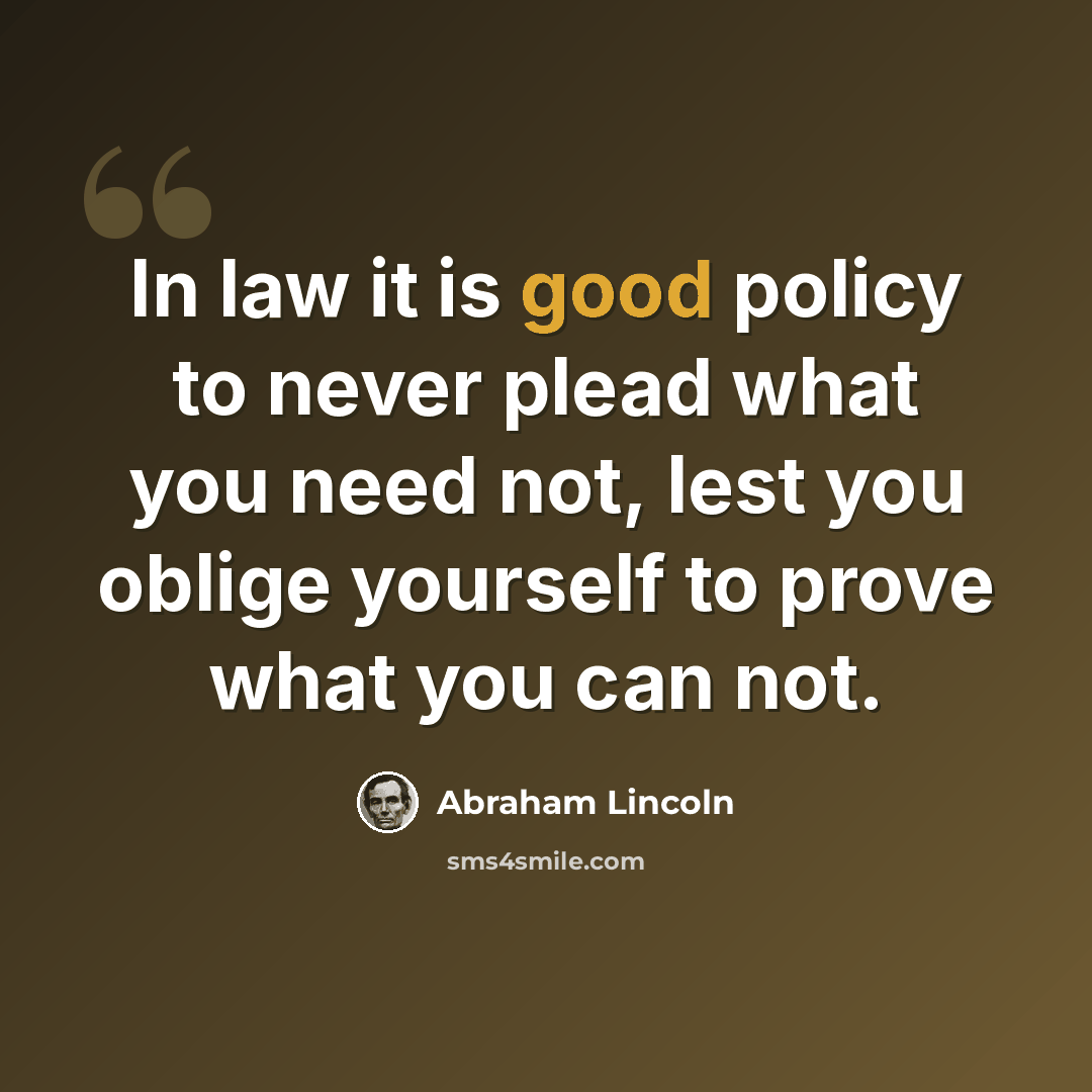 “In law it is good policy to never plead what you need not, lest you oblige yourself to prove what you can not.” quote by Abraham Lincoln