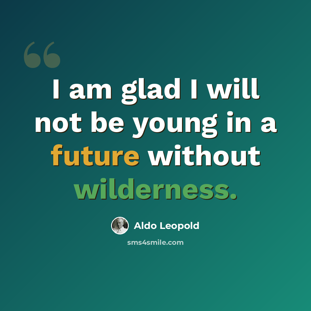 “I am glad I will not be young in a future without wilderness.” quote by Aldo Leopold