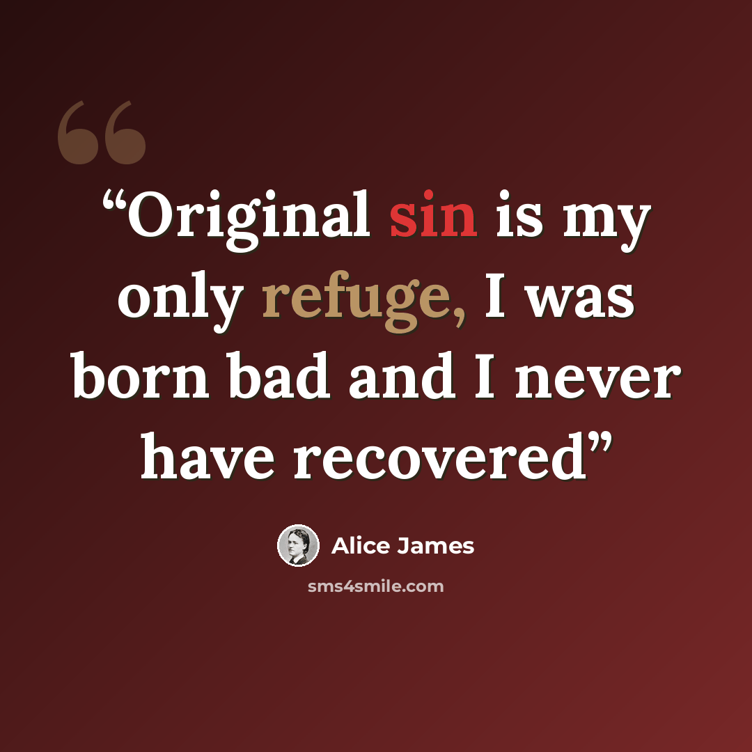 “Original sin is my only refuge, I was born bad and I never have recovered” quote by Alice James
