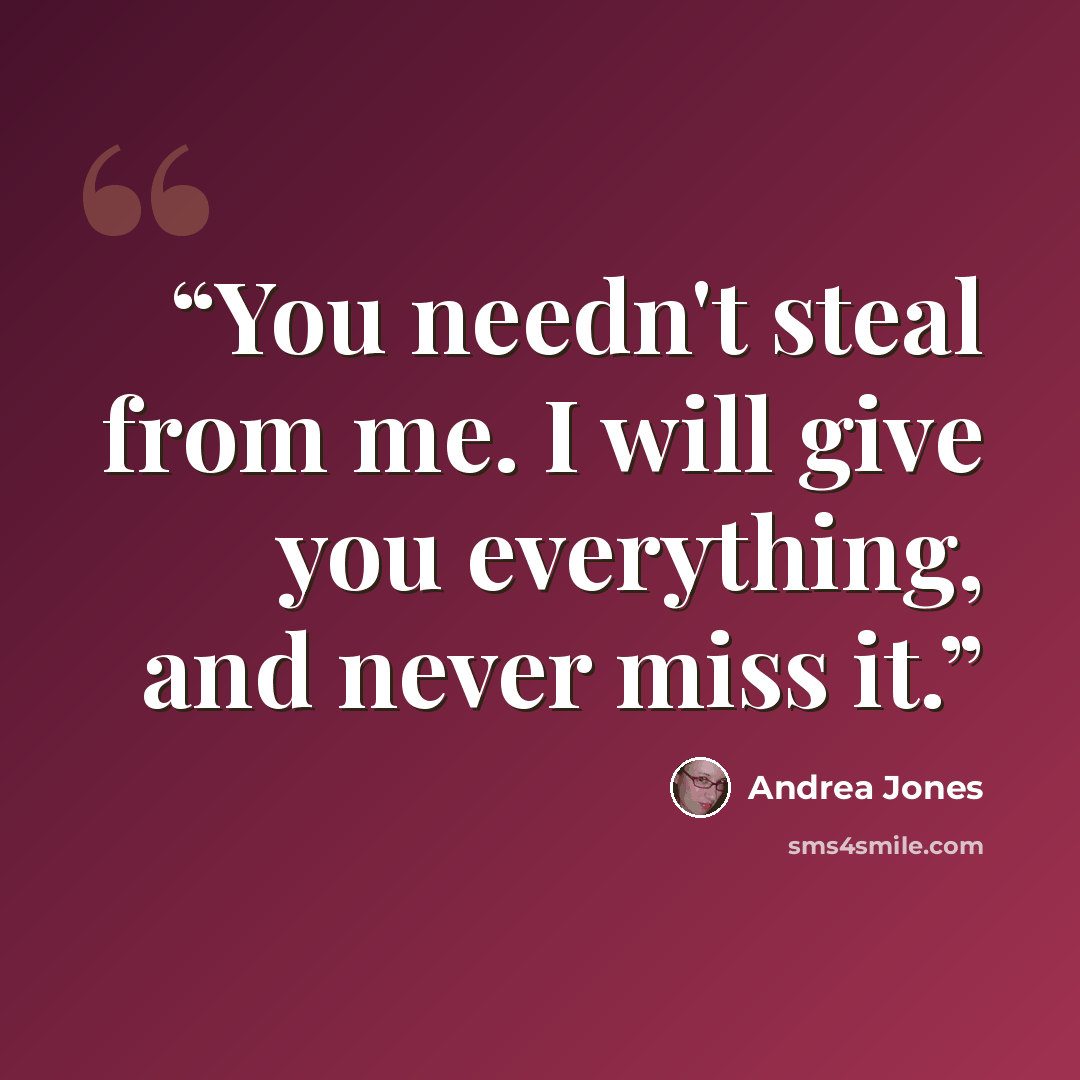 “You needn't steal from me. I will give you everything, and never miss it.” quote by Andrea Jones