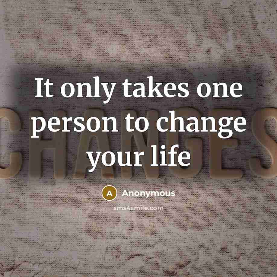 “It only takes one person to change your life” quote by Anonymous