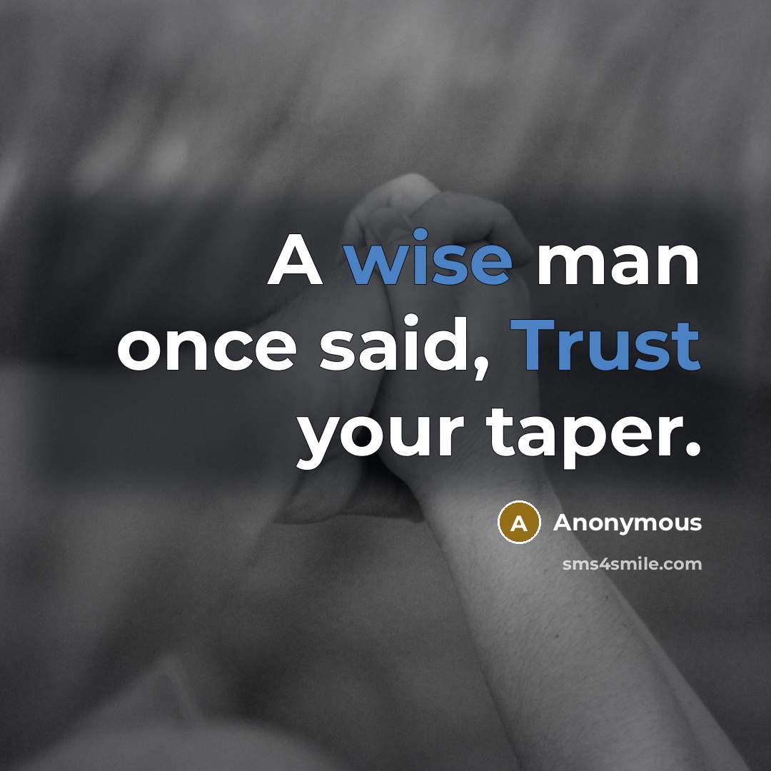 “A wise man once said, Trust your taper.” quote by Anonymous