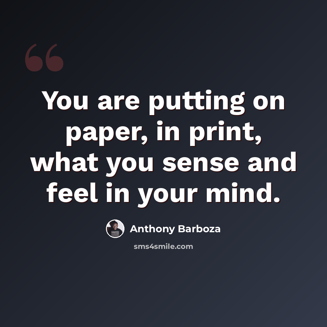 “You are putting on paper, in print, what you sense and feel in your mind.” quote by Anthony Barboza