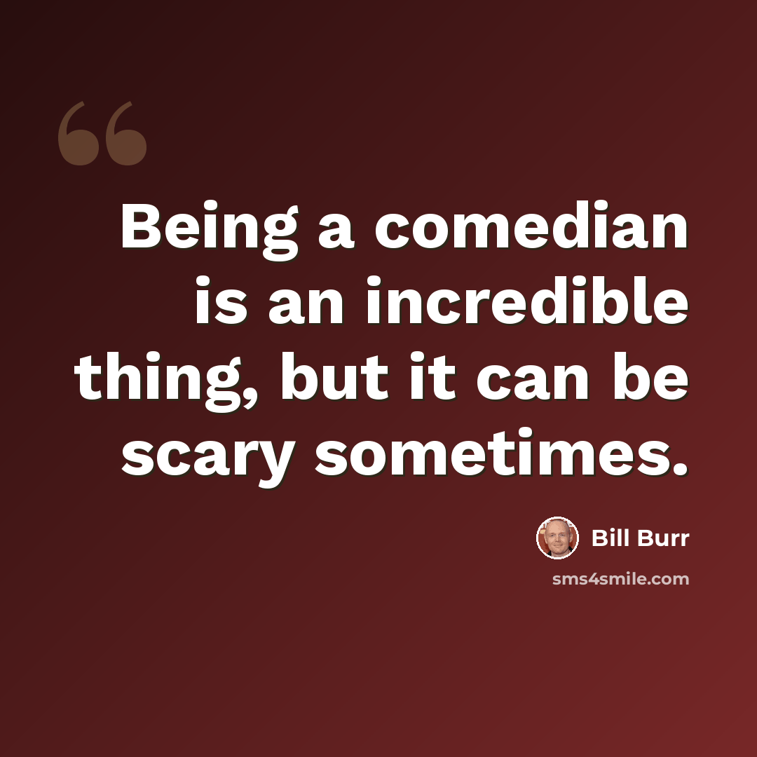 “Being a comedian is an incredible thing, but it can be scary sometimes.” quote by Bill Burr