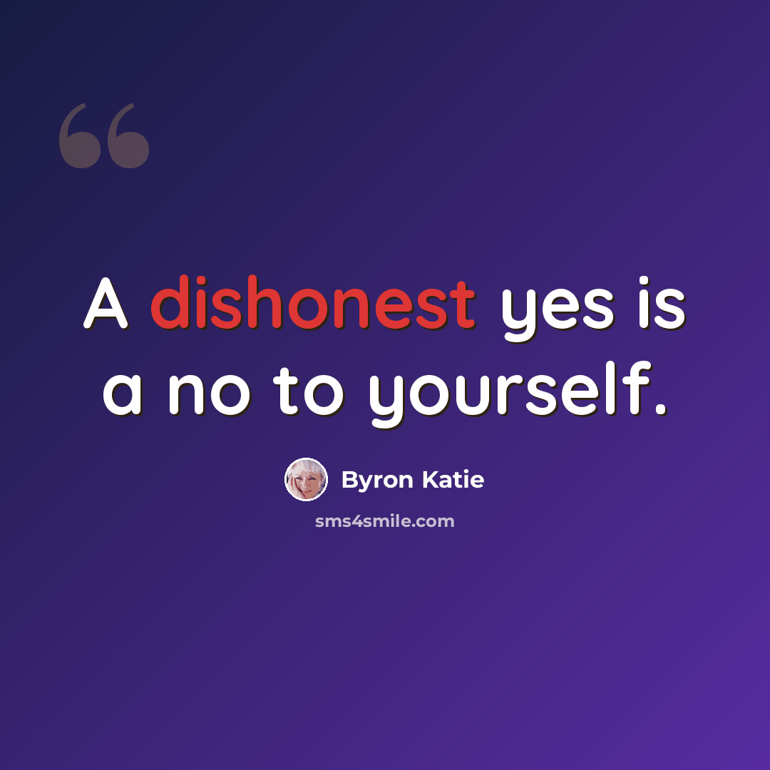 “A dishonest yes is a no to yourself.” quote by Byron Katie