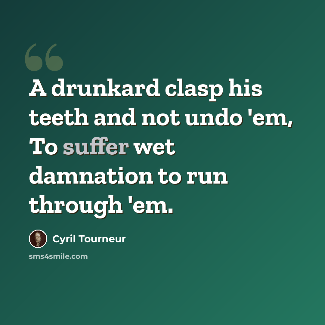 “A drunkard clasp his teeth and not undo 'em, To suffer wet damnation to run through 'em.” quote by Cyril Tourneur