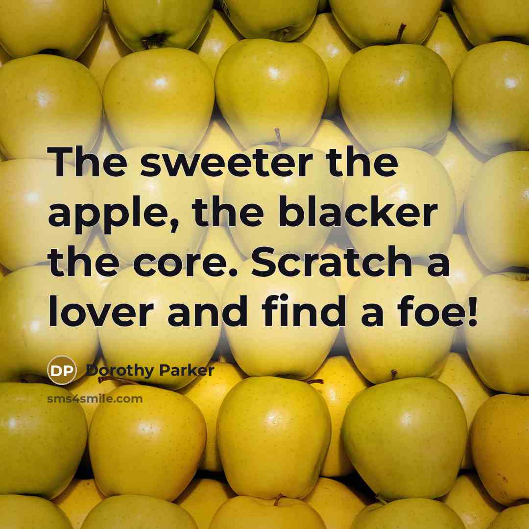 “The sweeter the apple, the blacker the core. Scratch a lover and find a foe!” quote by Dorothy Parker