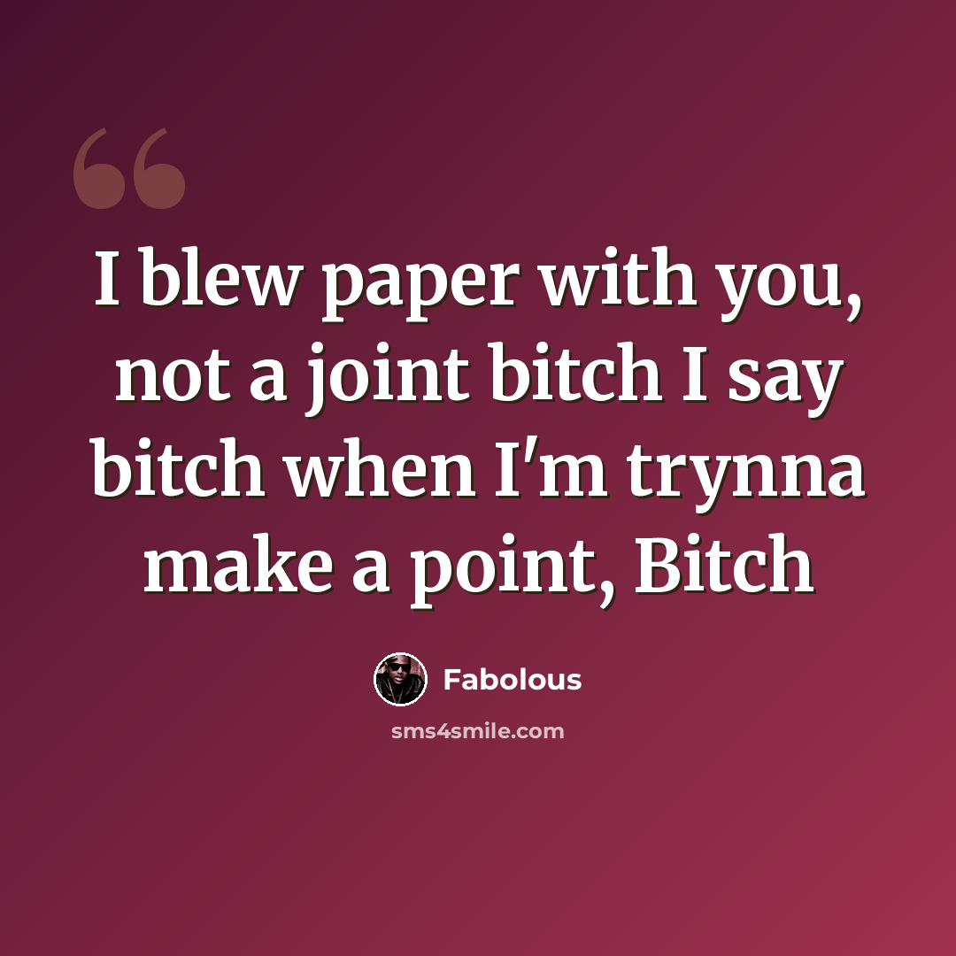 “I blew paper with you, not a joint bitch I say bitch when I'm trynna make a point, Bitch” quote by Fabolous