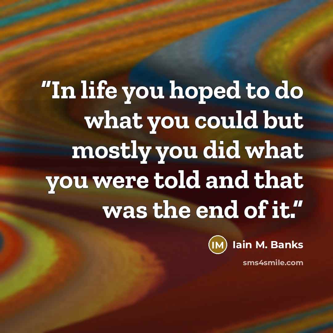 “In life you hoped to do what you could but mostly you did what you were told and that was the end of it.” quote by Iain M. Banks