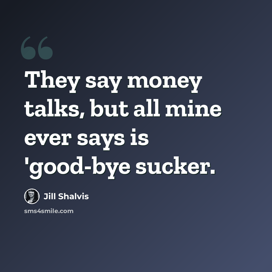 “They say money talks, but all mine ever says is 'good-bye sucker.” quote by Jill Shalvis